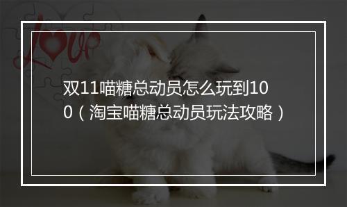 双11喵糖总动员怎么玩到100(淘宝喵糖总动员玩法攻略)