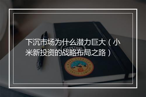 下沉市场为什么潜力巨大(小米新投资的战略布局之路)