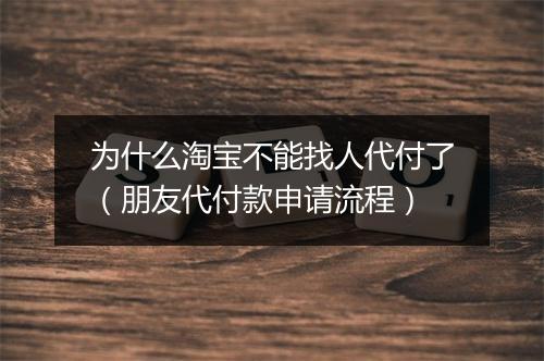 为什么淘宝不能找人代付了(朋友代付款申请流程)