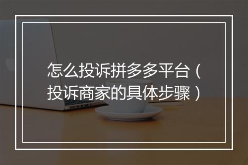 怎么投诉拼多多平台(投诉商家的具体步骤)