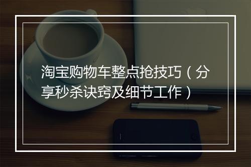 淘宝购物车整点抢技巧(分享秒杀诀窍及细节工作)