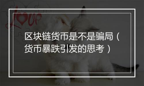 区块链货币是不是骗局(货币暴跌引发的思考)
