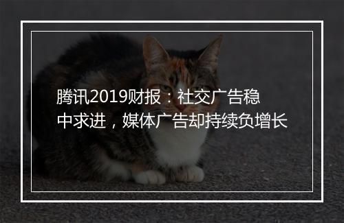 腾讯2019财报:社交广告稳中求进,媒体广告却持续负增长