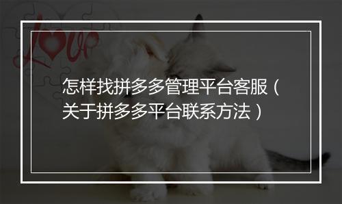 怎样找拼多多管理平台客服(关于拼多多平台联系方法)