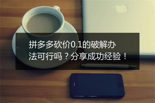 拼多多砍价0.1的破解办法可行吗?分享成功经验!