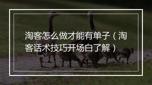 淘客怎么做才能有单子(淘客话术技巧开场白了解)