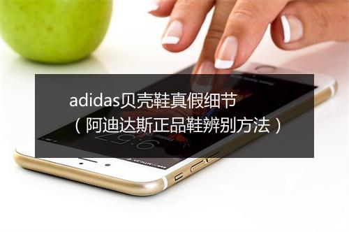 adidas贝壳鞋真假细节(阿迪达斯正品鞋辨别方法)