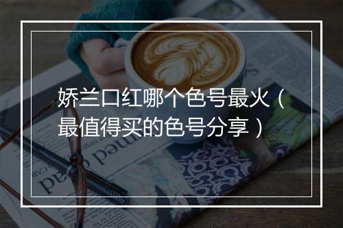 娇兰口红哪个色号最火(最值得买的色号分享)