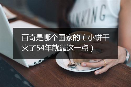 百奇是哪个国家的(小饼干火了54年就靠这一点)