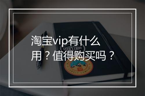 淘宝vip有什么用?值得购买吗?