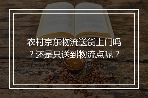 农村京东物流送货上门吗?还是只送到物流点呢?
