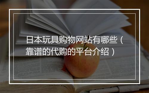 日本玩具购物网站有哪些(靠谱的代购的平台介绍)