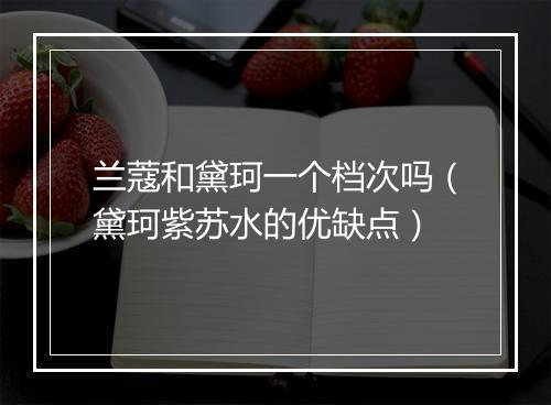 兰蔻和黛珂一个档次吗(黛珂紫苏水的优缺点)