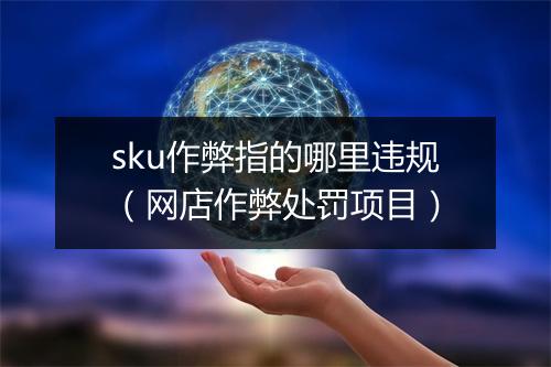 sku作弊指的哪里违规(网店作弊处罚项目)