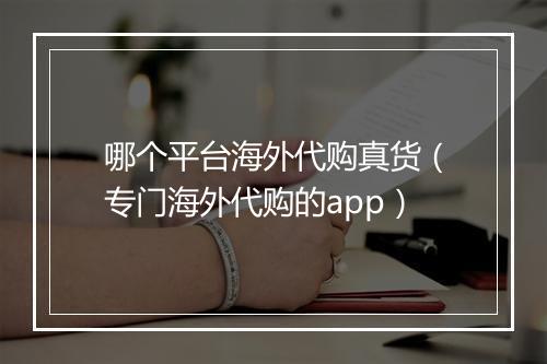 哪个平台海外代购真货(专门海外代购的app)