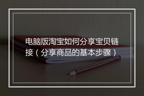 电脑版淘宝如何分享宝贝链接(分享商品的基本步骤)