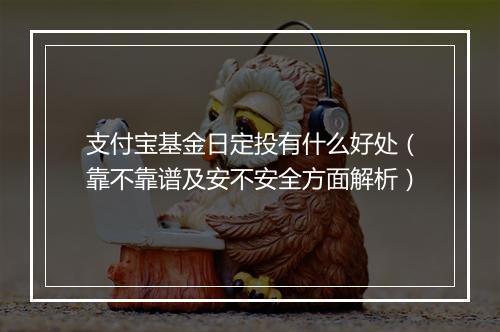 支付宝基金日定投有什么好处(靠不靠谱及安不安全方面解析)