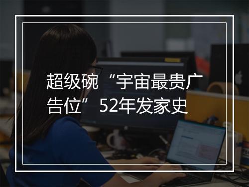 超级碗“宇宙最贵广告位”52年发家史
