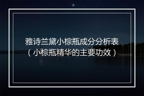 雅诗兰黛小棕瓶成分分析表(小棕瓶精华的主要功效)