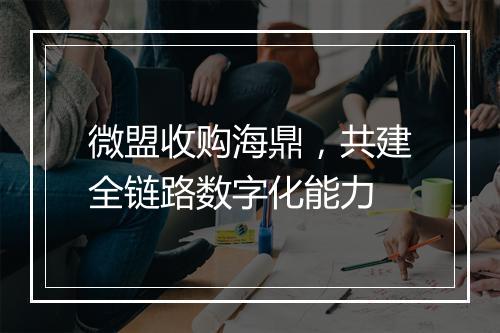 微盟收购海鼎,共建全链路数字化能力
