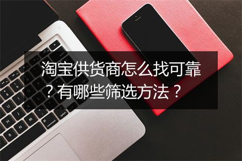 淘宝供货商怎么找可靠?有哪些筛选方法?