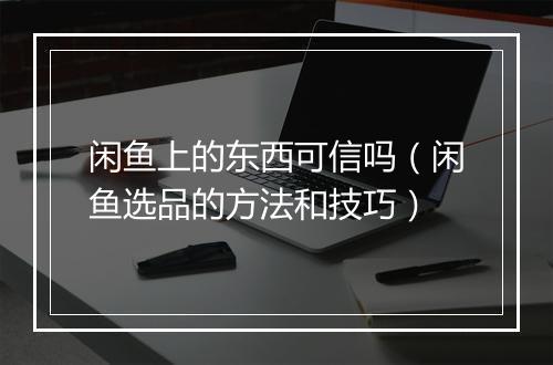 闲鱼上的东西可信吗(闲鱼选品的方法和技巧)