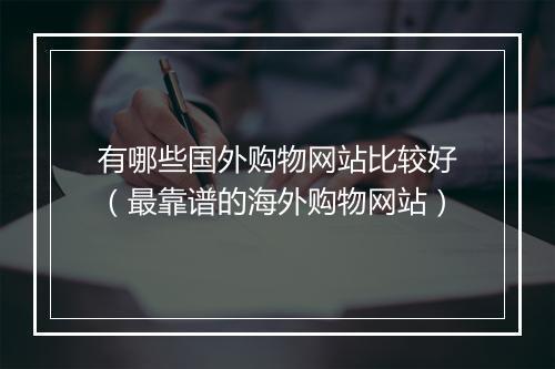 有哪些国外购物网站比较好(最靠谱的海外购物网站)