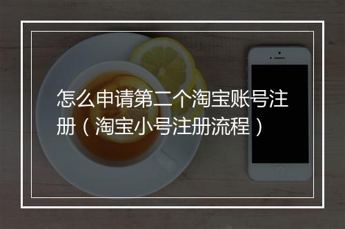 怎么申请第二个淘宝账号注册(淘宝小号注册流程)