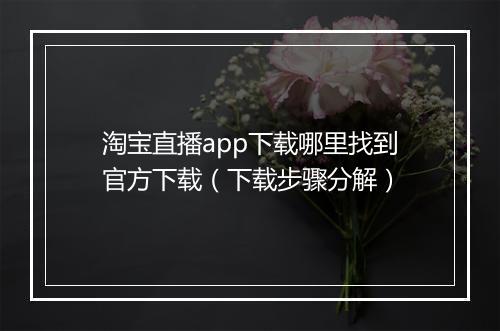 淘宝直播app下载哪里找到官方下载(下载步骤分解)