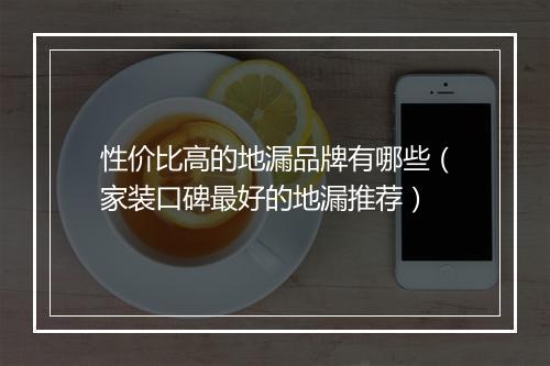 性价比高的地漏品牌有哪些(家装口碑最好的地漏推荐)
