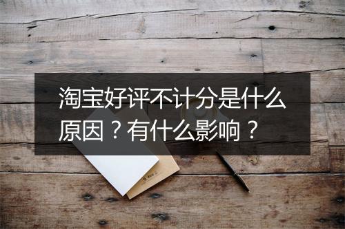 淘宝好评不计分是什么原因?有什么影响?