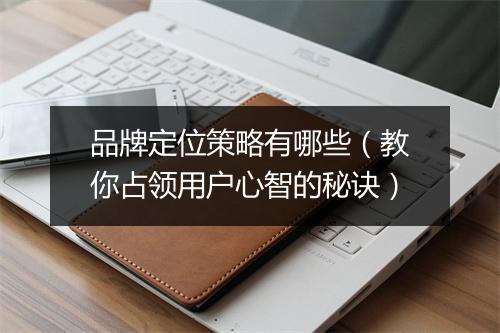 品牌定位策略有哪些(教你占领用户心智的秘诀)