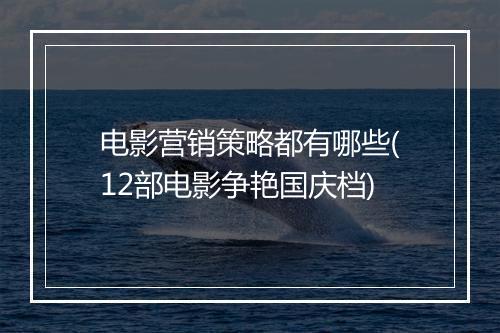 电影营销策略都有哪些(12部电影争艳国庆档)