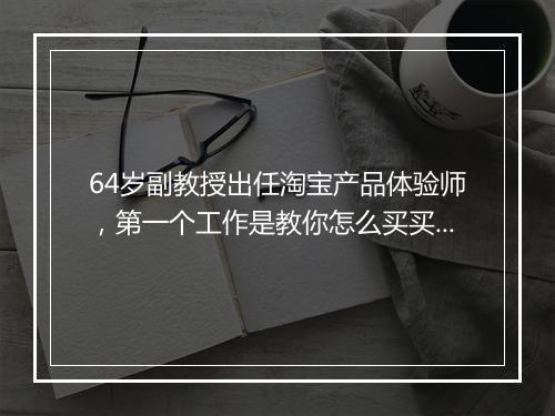 64岁副教授出任淘宝产品体验师,第一个工作是教你怎么买买买