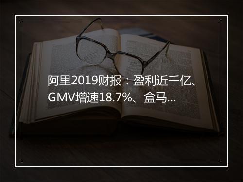 阿里2019财报:盈利近千亿、GMV增速18.7%、盒马等新业务亏损254亿!
