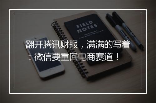 翻开腾讯财报,满满的写着:微信要重回电商赛道!