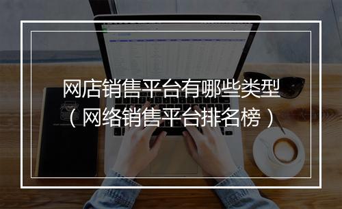 网店销售平台有哪些类型(网络销售平台排名榜)
