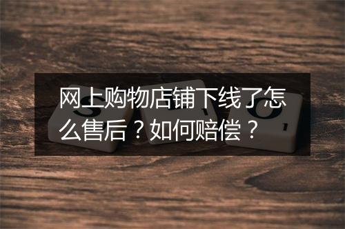 网上购物店铺下线了怎么售后?如何赔偿?