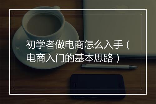 初学者做电商怎么入手(电商入门的基本思路)