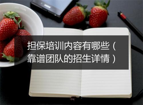 担保培训内容有哪些(靠谱团队的招生详情)