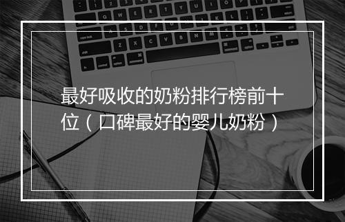 最好吸收的奶粉排行榜前十位(口碑最好的婴儿奶粉)