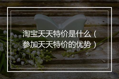 淘宝天天特价是什么(参加天天特价的优势)