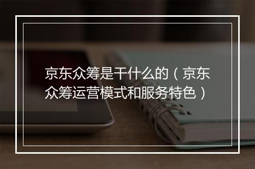 京东众筹是干什么的(京东众筹运营模式和服务特色)