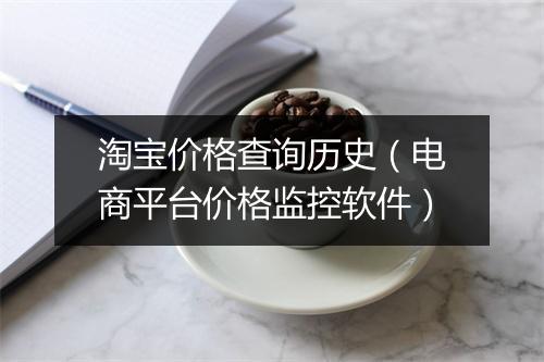 淘宝价格查询历史(电商平台价格监控软件)