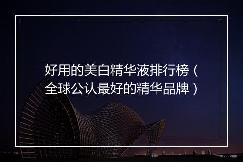 好用的美白精华液排行榜(全球公认最好的精华品牌)