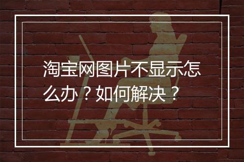 淘宝网图片不显示怎么办?如何解决?