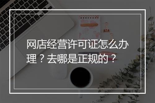 网店经营许可证怎么办理?去哪是正规的?
