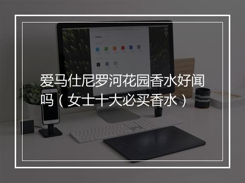 爱马仕尼罗河花园香水好闻吗(女士十大必买香水)