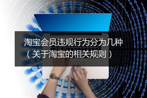 淘宝会员违规行为分为几种(关于淘宝的相关规则)