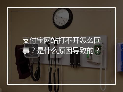 支付宝网站打不开怎么回事?是什么原因导致的?